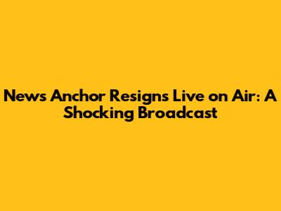 News Anchor Resigns Live on Air: A Shocking Broadcast
