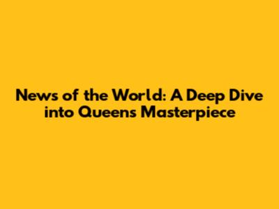 News of the World: A Deep Dive into Queen's Masterpiece