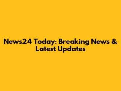 News24 Today: Breaking News & Latest Updates