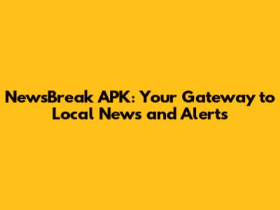 NewsBreak APK: Your Gateway to Local News and Alerts