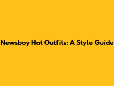Newsboy Hat Outfits: A Style Guide