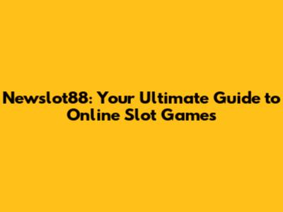 Newslot88: Your Ultimate Guide to Online Slot Games