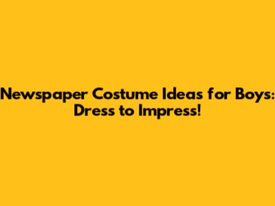 Newspaper Costume Ideas for Boys: Dress to Impress!