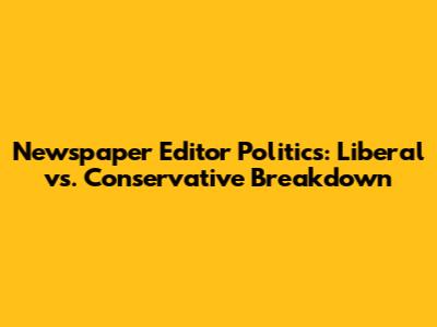 Newspaper Editor Politics: Liberal vs. Conservative Breakdown