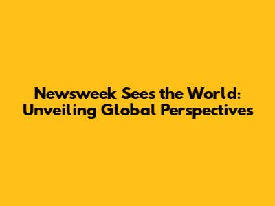 Newsweek Sees the World: Unveiling Global Perspectives
