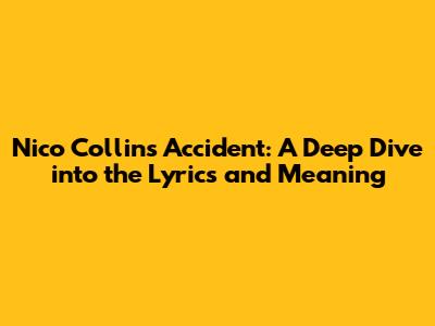 Nico Collins' Accident: A Deep Dive into the Lyrics and Meaning