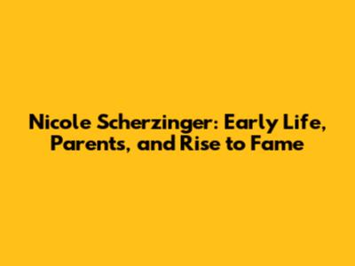 Nicole Scherzinger: Early Life, Parents, and Rise to Fame