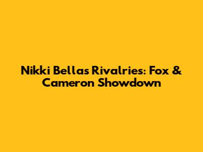 Nikki Bella's Rivalries: Fox & Cameron Showdown