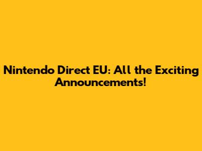 Nintendo Direct EU: All the Exciting Announcements!