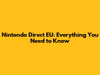 Nintendo Direct EU: Everything You Need to Know
