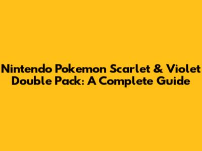 Nintendo Pokemon Scarlet & Violet Double Pack: A Complete Guide