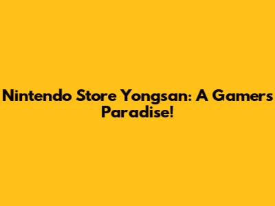 Nintendo Store Yongsan: A Gamer's Paradise!