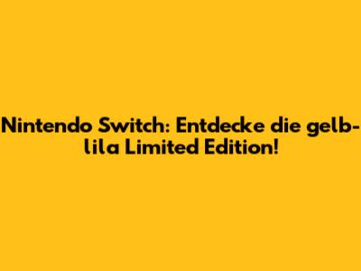 Nintendo Switch: Entdecke die gelb-lila Limited Edition!