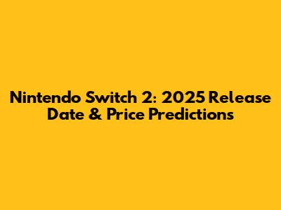 Nintendo Switch 2: 2025 Release Date & Price Predictions
