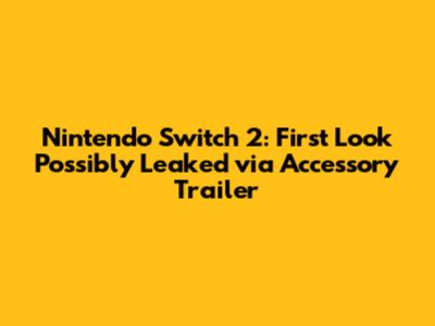 Nintendo Switch 2: First Look Possibly Leaked via Accessory Trailer