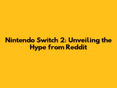 Nintendo Switch 2: Unveiling the Hype from Reddit