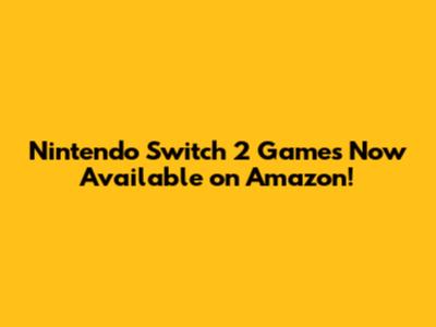 Nintendo Switch 2 Games Now Available on Amazon!