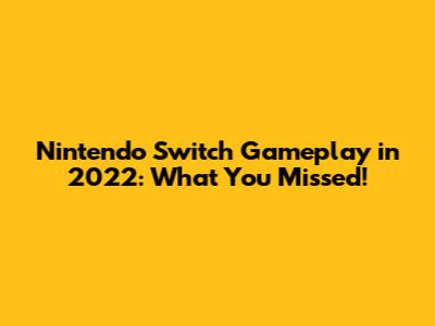 Nintendo Switch Gameplay in 2022: What You Missed!