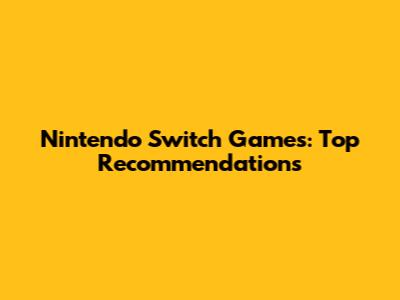Nintendo Switch Games: Top Recommendations