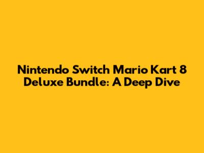 Nintendo Switch Mario Kart 8 Deluxe Bundle: A Deep Dive