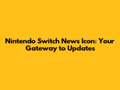 Nintendo Switch News Icon: Your Gateway to Updates