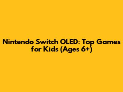 Nintendo Switch OLED: Top Games for Kids (Ages 6+)