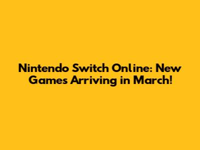 Nintendo Switch Online: New Games Arriving in March!