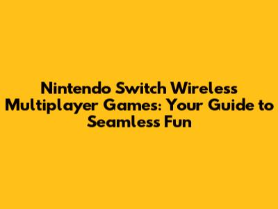 Nintendo Switch Wireless Multiplayer Games: Your Guide to Seamless Fun