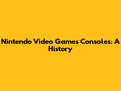 Nintendo Video Games Consoles: A History