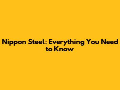 Nippon Steel: Everything You Need to Know