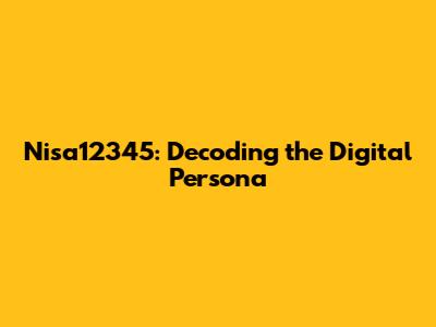 Nisa12345: Decoding the Digital Persona