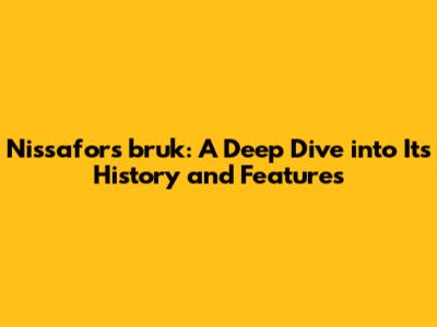 Nissafors bruk: A Deep Dive into Its History and Features