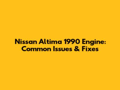 Nissan Altima 1990 Engine: Common Issues & Fixes
