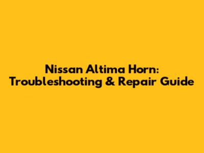Nissan Altima Horn: Troubleshooting & Repair Guide