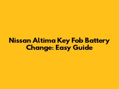 Nissan Altima Key Fob Battery Change: Easy Guide