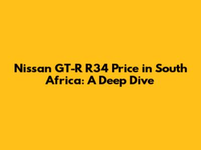 Nissan GT-R R34 Price in South Africa: A Deep Dive