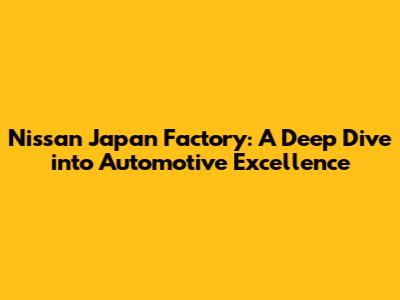 Nissan Japan Factory: A Deep Dive into Automotive Excellence