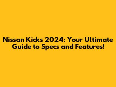 Nissan Kicks 2024: Your Ultimate Guide to Specs and Features!