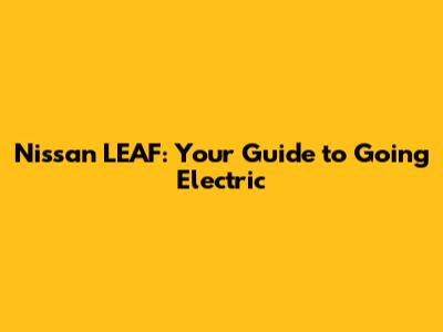 Nissan LEAF: Your Guide to Going Electric