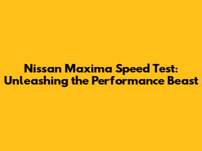 Nissan Maxima Speed Test: Unleashing the Performance Beast