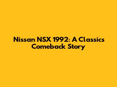 Nissan NSX 1992: A Classic's Comeback Story
