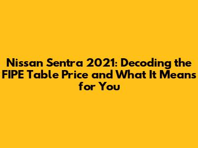 Nissan Sentra 2021: Decoding the FIPE Table Price and What It Means for You