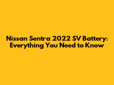 Nissan Sentra 2022 SV Battery: Everything You Need to Know