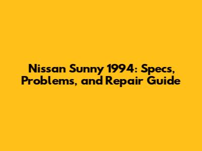 Nissan Sunny 1994: Specs, Problems, and Repair Guide