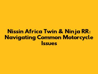 Nissin Africa Twin & Ninja RR: Navigating Common Motorcycle Issues
