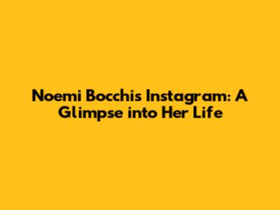Noemi Bocchi's Instagram: A Glimpse into Her Life