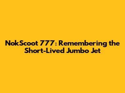 NokScoot 777: Remembering the Short-Lived Jumbo Jet