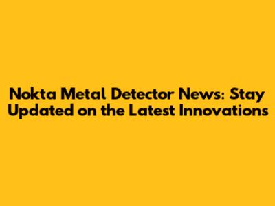 Nokta Metal Detector News: Stay Updated on the Latest Innovations