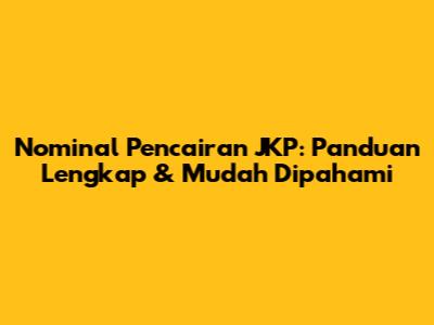 Nominal Pencairan JKP: Panduan Lengkap & Mudah Dipahami