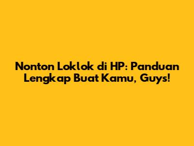 Nonton Loklok di HP: Panduan Lengkap Buat Kamu, Guys!